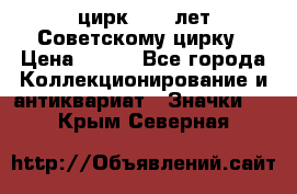 1.2) цирк : 50 лет Советскому цирку › Цена ­ 199 - Все города Коллекционирование и антиквариат » Значки   . Крым,Северная